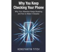 Why You Keep Checking Your Phone: Why Your Attention Keeps Breaking and How to Make It Steadier: 5