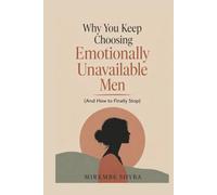 Why you keep choosing emotionally unavailable men and how to finally stop