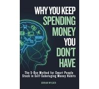 Why You Keep Spending Money You Don't Have: The 5-Day Method for Smart People Stuck in Self-Sabotaging Money Habits