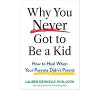 Why You Never Got to Be a Kid: How to Heal When Your Parents Didn't Parent
