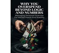 Why You Overspend Beyond Logic And Numbers: Managing Personal Finances For Mental Peace And Stability
