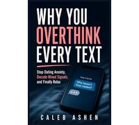 Why You Overthink Every Text: Stop Dating Anxiety, Decode Mixed Signals, and Finally Relax