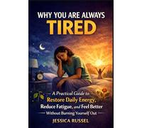 Why You’re Always Tired: A Practical Guide to Restore Daily Energy, Reduce Fatigue, and Feel Better Without Burning Yourself Out