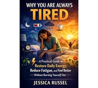 Why You’re Always Tired: A Practical Guide to Restore Daily Energy, Reduce Fatigue, and Feel Better Without Burning Yourself Out