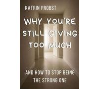 Why You’re Still Giving Too Much: And How to Stop Being the Strong One