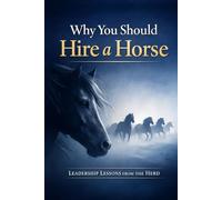 Why You Should Hire a Horse: Leadership Lessons from the Herd