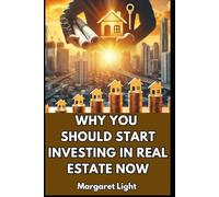 Why You Should Start Investing in Real Estate Now.: Learn why real estate is a powerful, proven way to build lasting wealth.