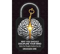 Why You Sould Discipline Your Mind: Master your Thoughts, Transform your Life: Harness Your True Potential with Mental Discipline
