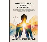 Why You Still Don’t Feel Happy: A Transformational Guide to Breaking Self Doubt, Healing Emotional Wounds, and Rebuilding a Life Grounded in Real Self-Love