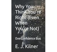 Why You Think You’re Right (Even When You’re Not): Overconfidence Bias: 8