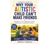 Why Your Autistic Child Can't Make Friends: A Parent's Guide to Helping Kids Join Groups, Understand Social Rules, Handle Rejection, and Build Real Friendships