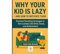 Why Your Kid Is Lazy - And How to Motivate Them: Practical Parenting Strategies to Turn Laziness into Drive, Focus, and Achievement