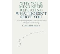 Why Your Mind Keeps Repeating What Doesn't Serve You: Understanding the Hidden Patterns That Shape Your Thinking