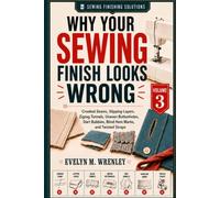 Why Your Sewing Finish Looks Wrong - Volume 3: A Plain-English Guide to Crooked Seams, Slipping Layers, Zigzag Tunnels, Uneven Buttonholes, Dart Bubbles, Blind Hem Marks, and Twisted Straps