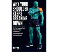 Why Your Shoulder Keeps Breaking Down: The Plain-Language Guide to Understanding Shoulder Pain, Rebuilding Tolerance, and Taking Control