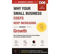 Why Your Small Business Costs Keep Increasing Without Growth: How to Diagnose Fixed-Cost Creep, Labor Inflation,Ineﬀiciency, and Hidden Overhead
