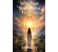 Why Your Soul Chose This Life: Understanding Your Soul’s Purpose, Lessons, and Sacred Journey