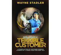 Why You're A Terrible Customer: A Compilation of Customer Horror Stories by a Jaded Pizza Delivery Guy by Wayne Stadler (2014) Perfect Paperback