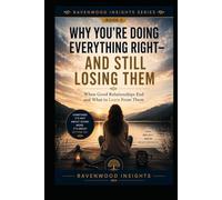 Why You're Doing Everything Right-and Still Losing Them: Understanding Why Some Relationships End Despite Your Best Efforts