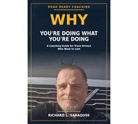 Why You're Doing What You Are Doing: A Coaching Guide For Truck Drivers Who Want To Last
