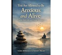 Why Zen Allows You to Live With Anxiety: How Anxious Minds Stop Fixing Fear, Drop the Calmness Trap, and Find Relief Without Trying to Fee