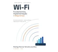 Wi-Fi Fundamentos, Implantação e Segurança: Do sinal ao protocolo: teoria, prática e segurança em redes sem fio.