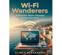 Wi-Fi Wanderers: A Remote Work Odyssey Across Borders