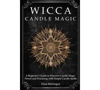 Wicca Candle Magic: A Beginner’s Guide to Discover Candle Magic Power and Practicing with Simple Candle Spells: 6