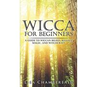 Wicca for Beginners: A Guide to Wiccan Beliefs, Rituals, Magic, and Witchcraft