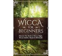 Wicca for Beginners: Discover The World of Wicca, Magic, Wiccan Beliefs, Rituals & Witchcraft