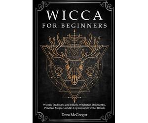 Wicca for Beginners: Wiccan Traditions and Beliefs, Witchcraft Philosophy, Practical Magic, Candle, Crystals and Herbal Rituals: 1