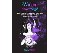 Wicca Moon Magic: A Wicca Grimoire on Moon Magic Power. Moon Spell and Ritual for Witchcraft Beginner and Practitioners.