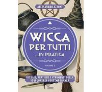 Wicca per tutti... in pratica. Rituali, pratiche e strumenti della stregoneria contemporanea. Vol. 2