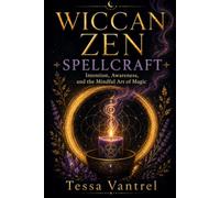 Wiccan Zen Spellcraft: Intention, Awareness, and the Mindful Art of Magic