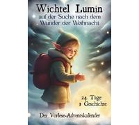 Wichtel Lumin auf der Suche nach dem Wunder der Weihnacht: Ein Adventsabenteuer in 24 Kapiteln über Freundschaft, Hoffnung und das Licht, das wir in uns tragen.