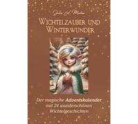 Wichtelzauber und Winterwunder: Der magische Adventskalender mit 24 Wichtelgeschichten