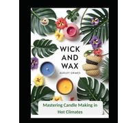 Wick and Wax: Mastering Candle Making in Hot Climates