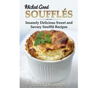 Wicked Good Soufflés: Insanely Delicious Sweet and Savory Soufflé Recipes