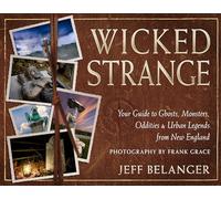 Wicked Strange: Your Guide to Ghosts, Monsters, Oddities & Urban Legends from New England