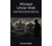 Wicked Uncle Walt: The Early Origins of Walt Disney: Orphan Trains, Tunnels, Portals, Lies, Spies and Forgotten Truths