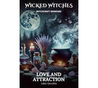 Wicked Witches Witchcraft Grimoire: Love and Attraction: 66 Full Spells and Rituals for Love and Attraction