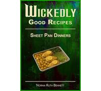 Wickedly Good Recipes - Sheet Pan Dinners: Bold, Balanced, and Beautiful Dinners Made Simple