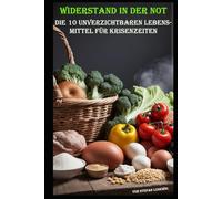 Widerstand in der Not I Die 10 unverzichtbaren Lebensmittel für Krisenzeiten: Selbstversorgt in der Krise: Was in Ihrer Speisekammer nicht fehlen darf