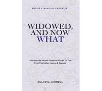 Widowed, and Now What: Widow Financial Checklist - A Month-By-Month Financial Guide to the First Year After Losing a Spouse