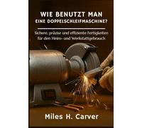 WIE BENUTZT MAN EINE DOPPELSCHLEIFMASCHINE?: Sichere, präzise und effiziente Fertigkeiten für den Heim- und Werkstattgebrauch