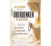 WIE BUDDHA DIR HILFT, ÜBERDENKEN ZU BEENDEN: Das Diamant-Sutra als praktischer Weg zu weniger Angst, mehr innerer Ruhe und emotionaler Freiheit