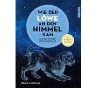 Wie der Löwe an den Himmel kam: Auf den Spuren der Sternbilder