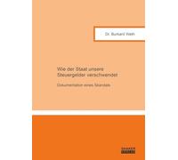 Wie der Staat unsere Steuergelder verschwendet: Dokumentation eines Skandals