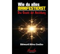 Wie du alles manifestierst: Das Gesetz der Anziehung