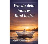 Wie du dein inneres Kind heilst: Ein Leitfaden, um dich selbst wiederzufinden und neu zu lieben